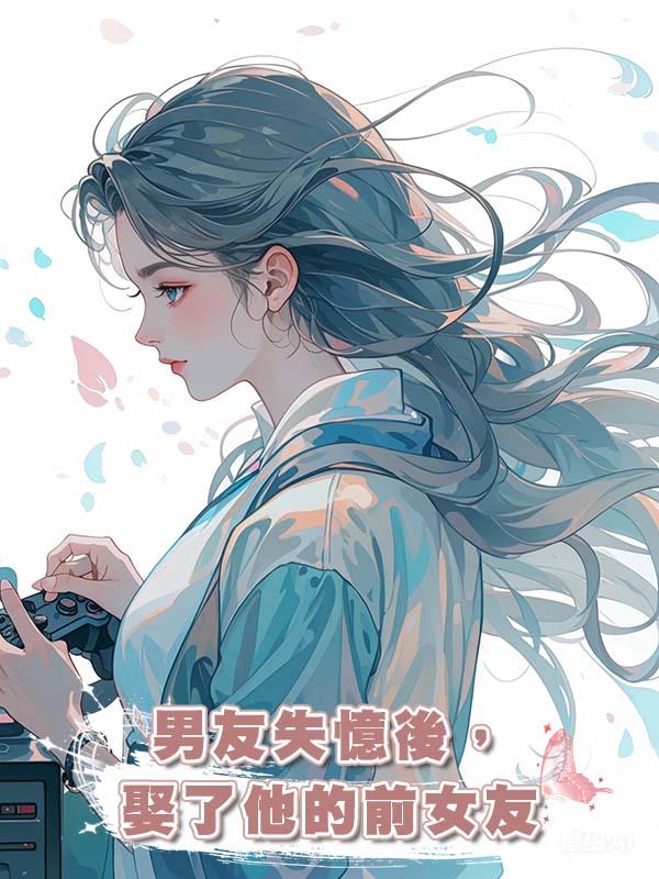 男友失憶後，娶了他的前女友