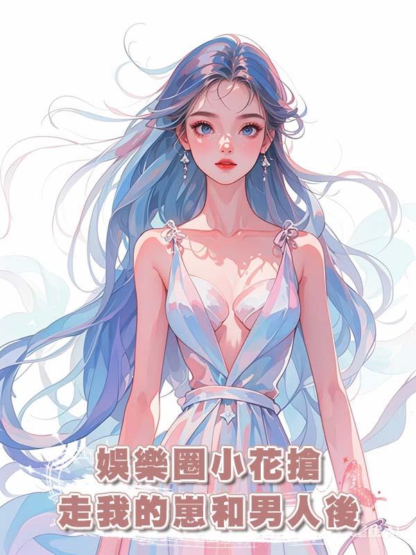 娛樂圈小花搶走我的崽和男人後