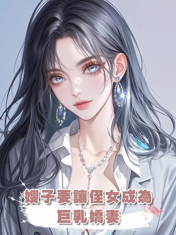 嫂子要讓侄女成為巨乳嬌妻