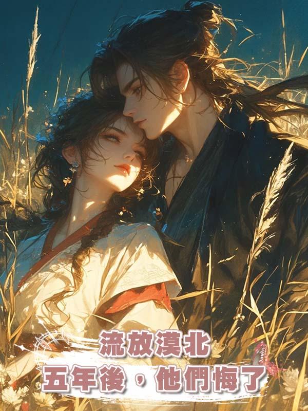 流放漠北五年後，他們悔了