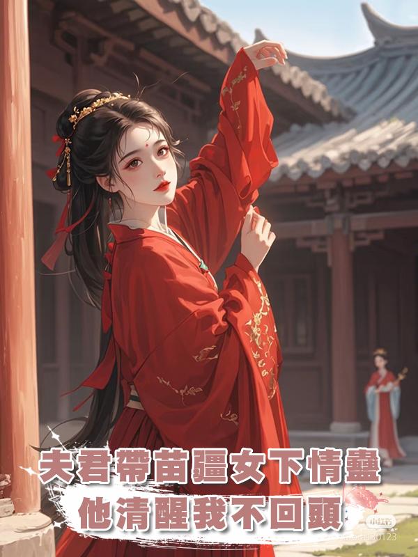 夫君帶回的苗疆女給他下了情蠱，他清醒了我也不會回頭