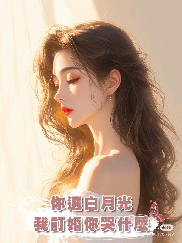 你選白月光，我訂婚你哭什麼