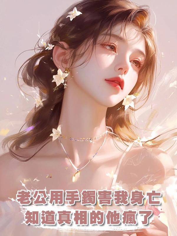 老公為了白月光用廉價瑪瑙給我做手鐲害我身亡，知道真相的他瘋了