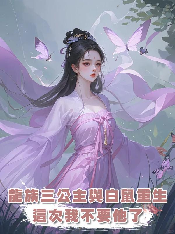 我是龍族三公主，卻愛上一隻白鼠，雙雙重生後，這回，我不要他了