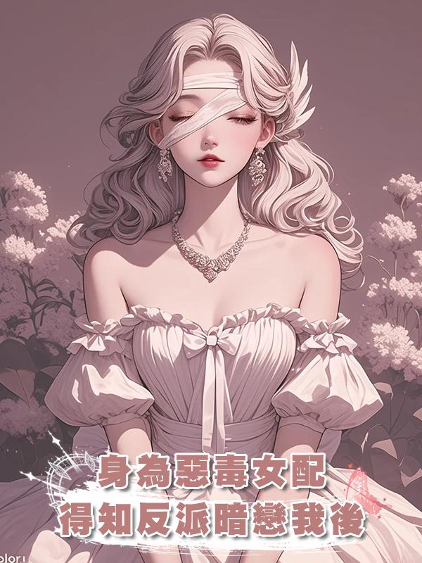 身為惡毒女配，得知反派暗戀我後