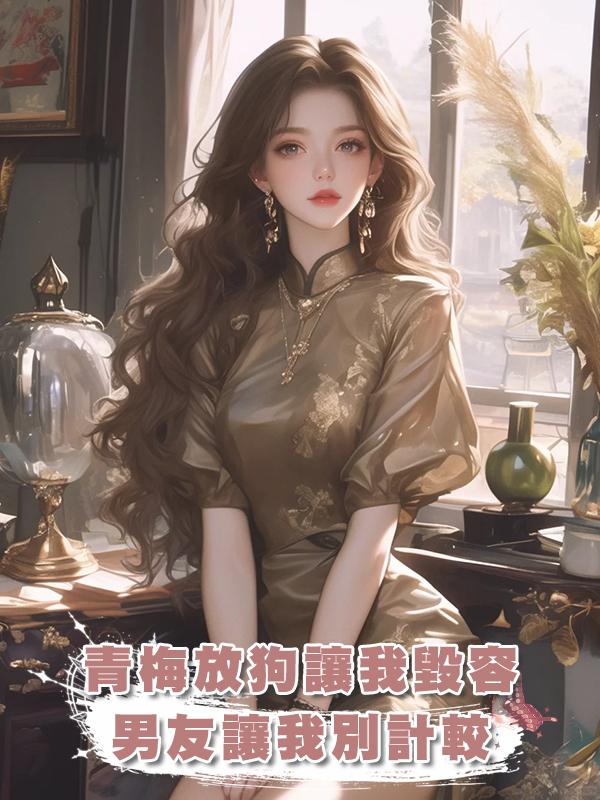 青梅放狗讓我毀容，男友讓我別計較