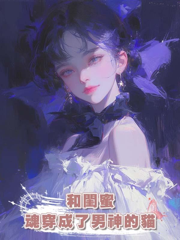 和閨蜜魂穿成了男神的貓