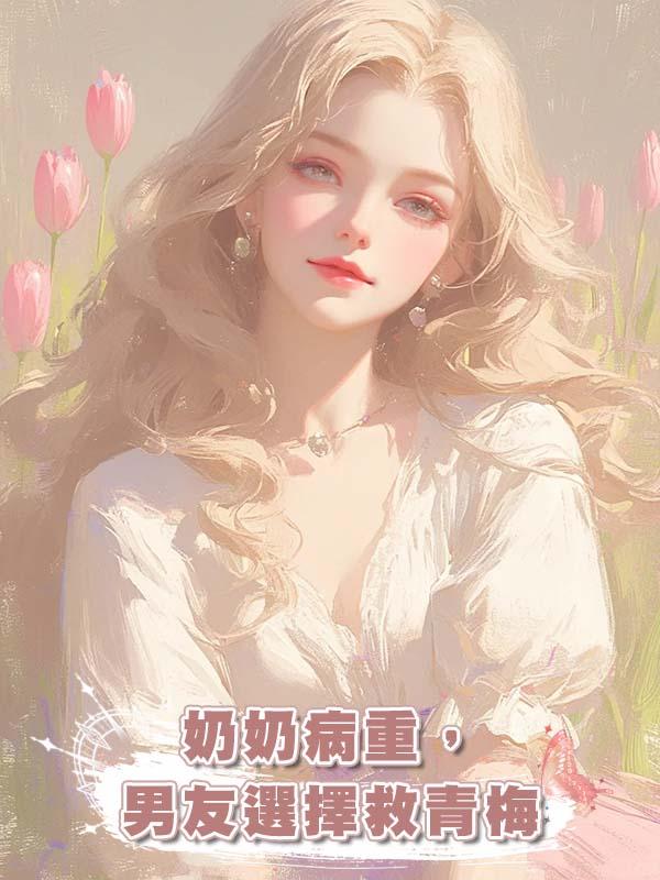 奶奶病重，男友選擇救青梅