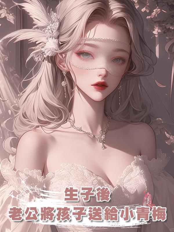 生子後，老公將孩子送給不孕不育的小青梅