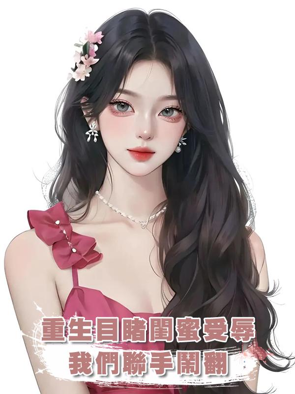 重生目睹閨蜜受辱，我們聯手鬧翻