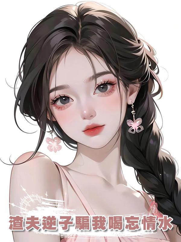 渣夫逆子騙我喝忘情水