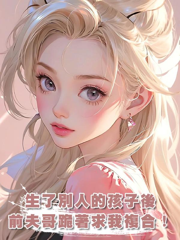 生了別人的孩子後，前夫哥跪著求我複合！