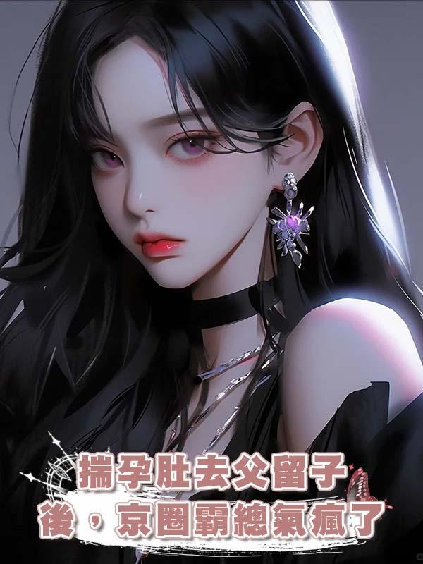 揣孕肚去父留子後，京圈霸總氣瘋了