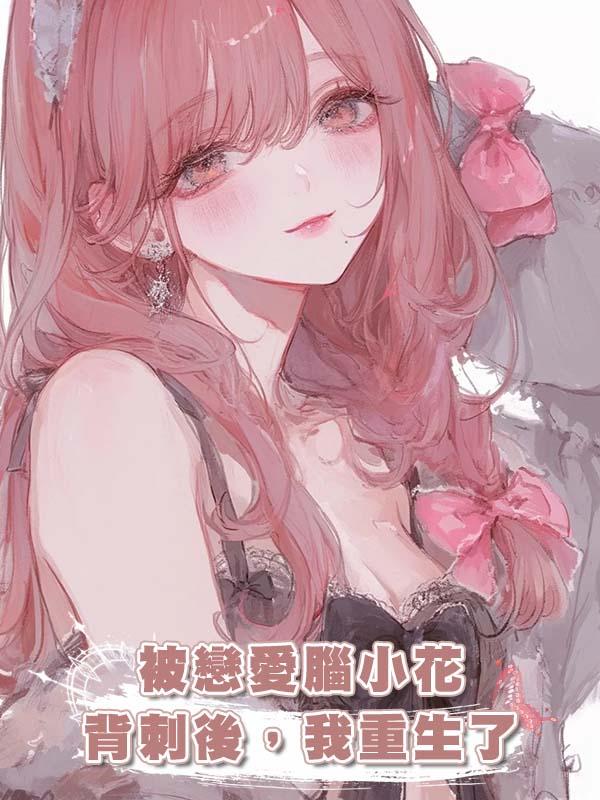 被戀愛腦小花背刺後，我重生了