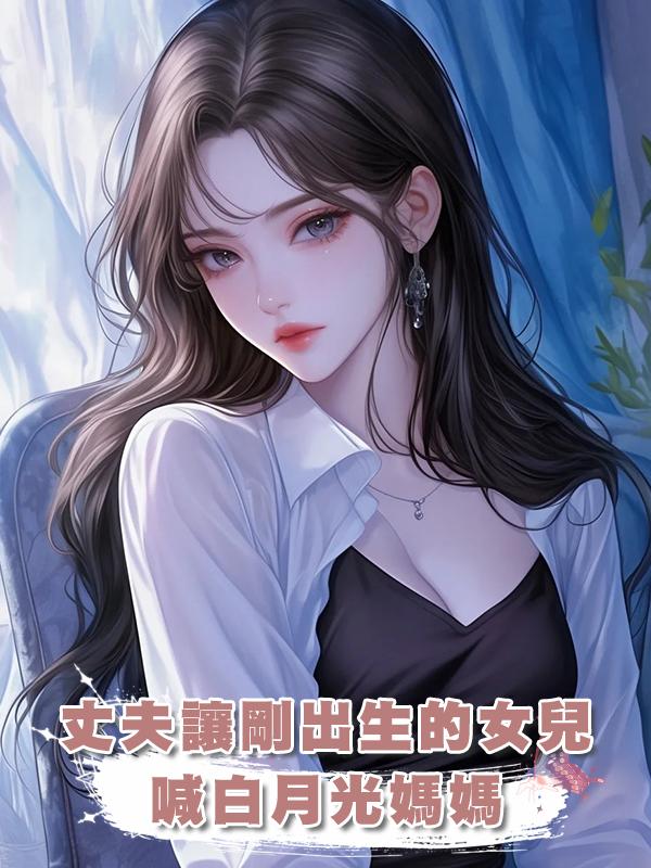 丈夫讓剛出生的女兒喊白月光媽媽