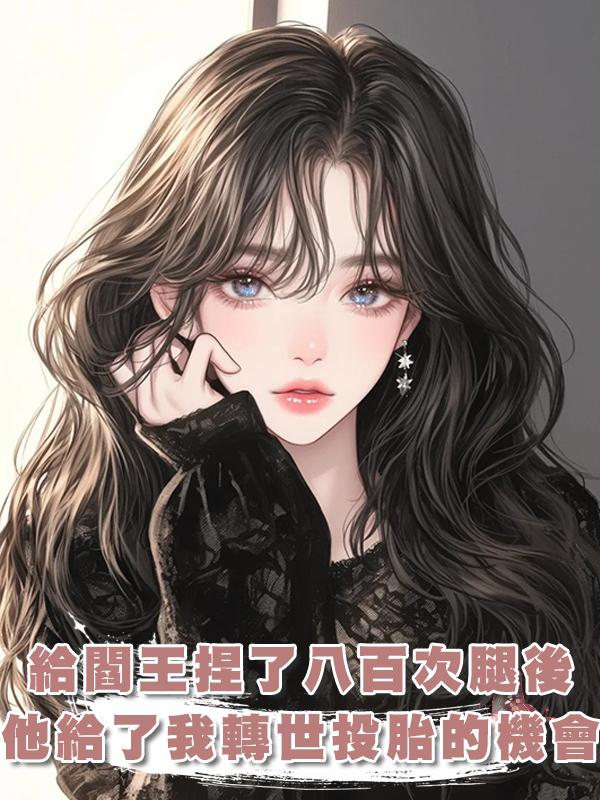 給閻王捏了八百次腿後，他終於心軟給了我一次轉世投胎的機會