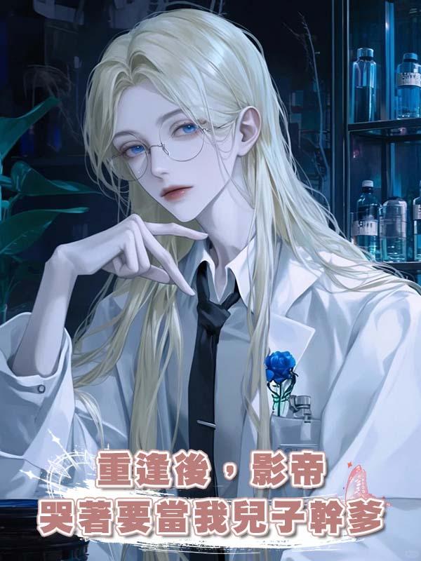 重逢後，影帝哭著要當我兒子幹爹