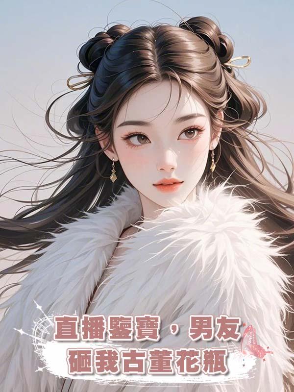 直播鑒寶，男友砸我古董花瓶