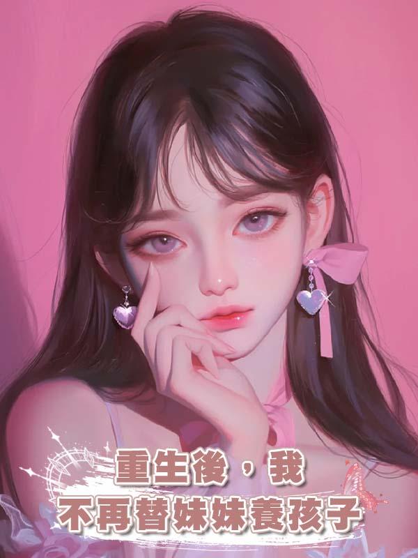 重生後，我不再替妹妹養孩子