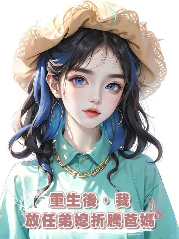 重生後，我放任弟媳折騰爸媽