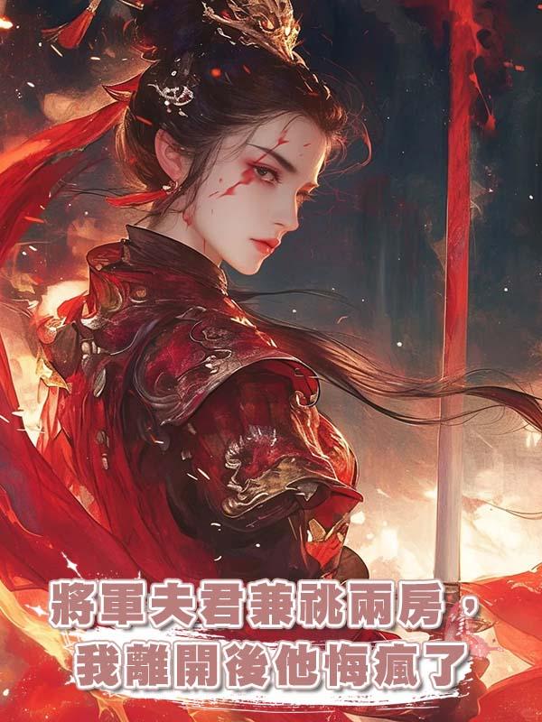將軍夫君兼祧兩房，我離開後他悔瘋了