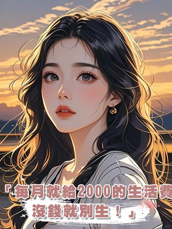 「每月就給2000的生活費，沒錢就別生！」熱帖我乖巧女兒發的