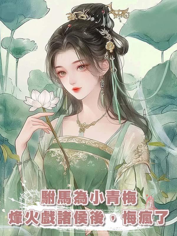駙馬為小青梅烽火戲諸侯後，悔瘋了