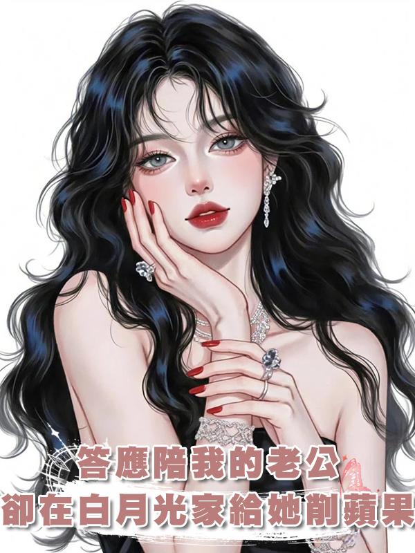 答應陪我的老公，卻在白月光家裏給她削蘋果，我又失寵了