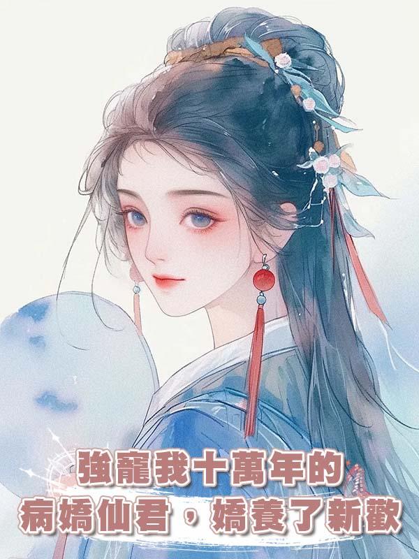 強寵我十萬年的病嬌仙君，嬌養了新歡