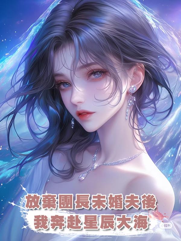 放棄團長未婚夫後，我奔赴星辰大海