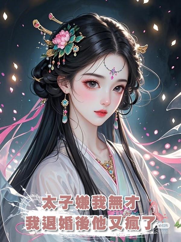 太子嫌我無才，我退婚後他又瘋了