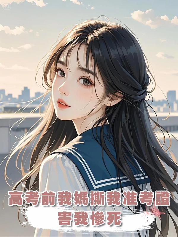 高考前我媽撕我準考證害我慘死，重生後我率先把他們逼瘋，一舉拿下高考狀元