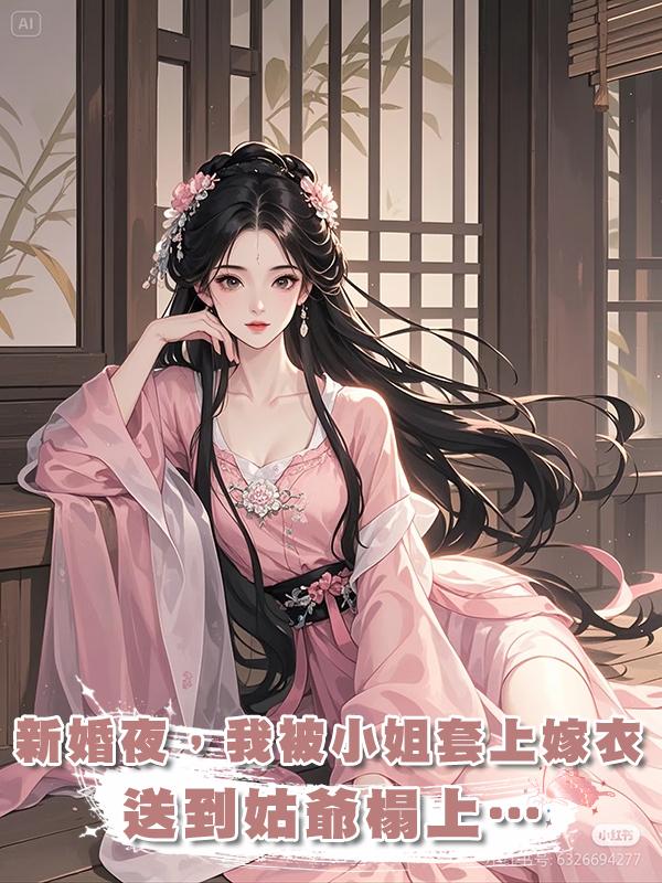 新婚夜，我被小姐套上嫁衣，送到姑爺榻上…