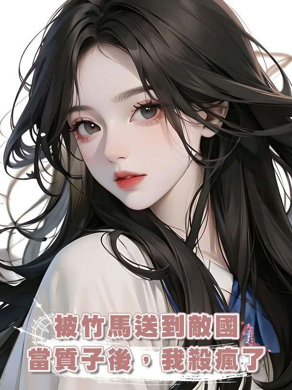 被竹馬送到敵國當質子後，我殺瘋了