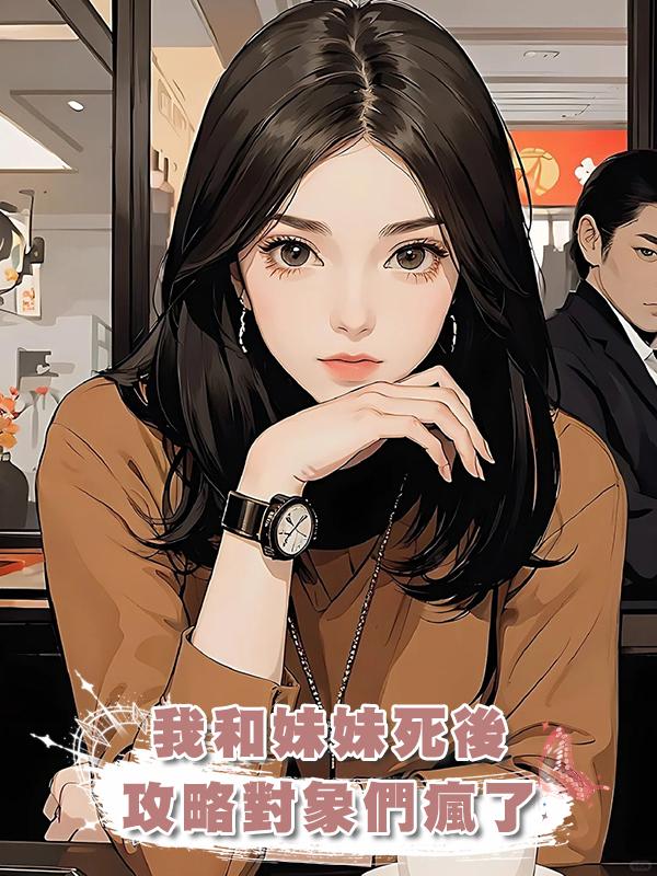 我和妹妹死後，攻略對象們瘋了