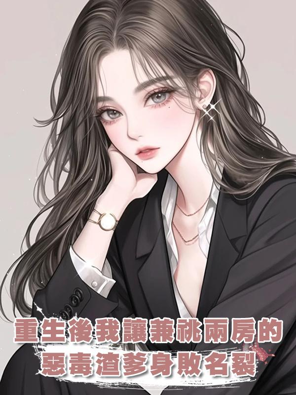 重生後我讓兼祧兩房的惡毒渣爹身敗名裂