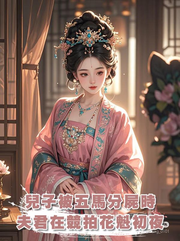 兒子被五馬分屍時，夫君在競拍花魁初夜