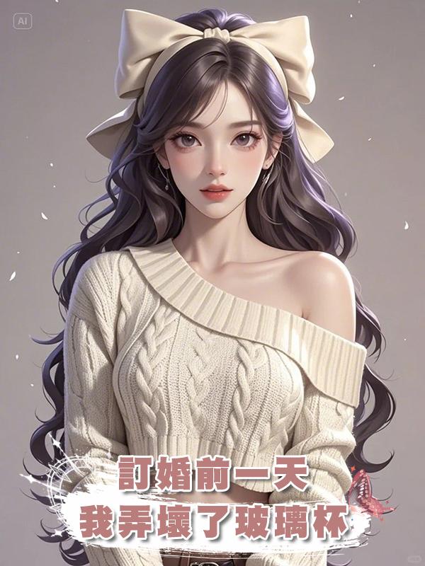 訂婚前一天，我弄壞了小青梅送他的玻璃杯，我們分手了