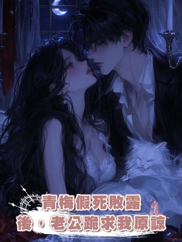 青梅假死敗露後，老公跪求我原諒