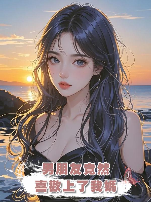 男朋友竟然喜歡上了我媽