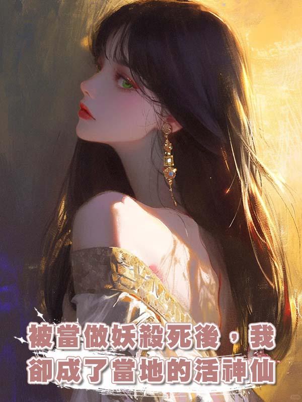 被當做妖殺死後，我卻成了當地的活神仙