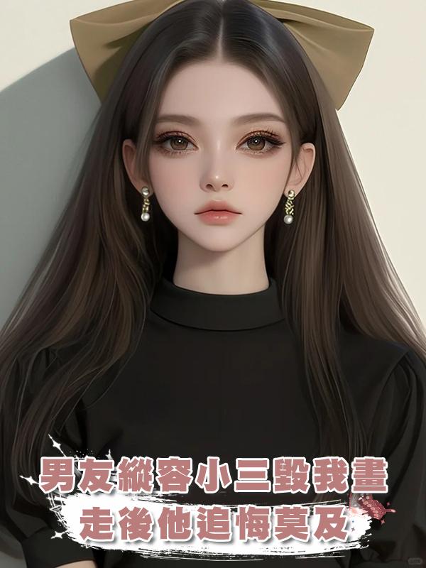 男友縱容小三毀我畫，走後他追悔莫及