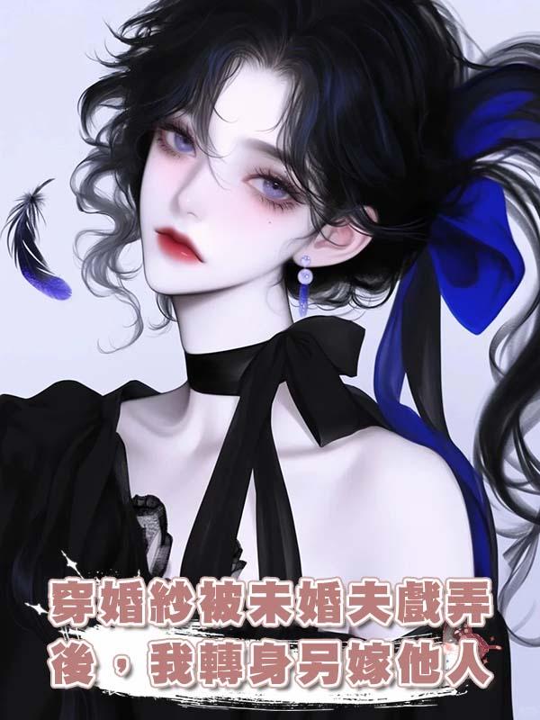 穿婚紗被未婚夫戲弄後，我轉身另嫁他人