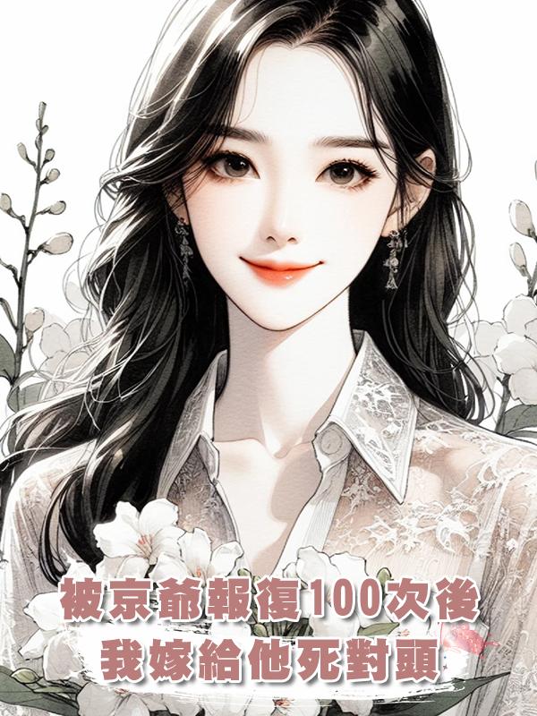 被京爺報復100次後，我嫁給他死對頭