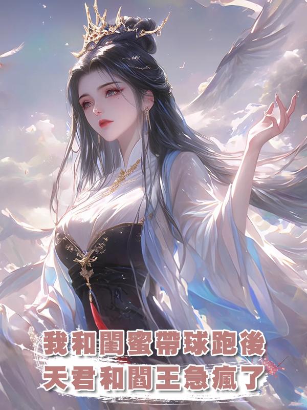 我和閨蜜帶球跑後，天君和閻王急瘋了