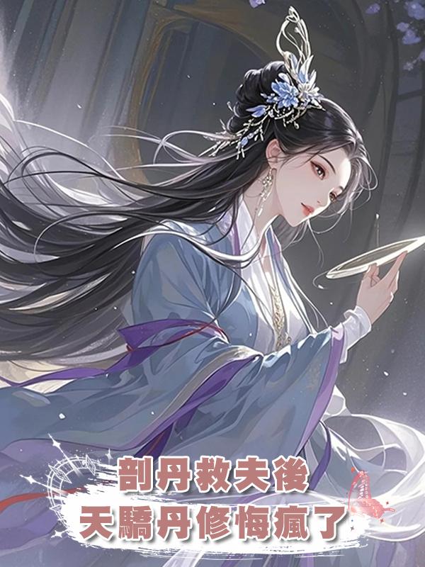 剖丹救夫後，天驕丹修悔瘋了