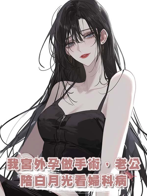 我宮外孕做手術，老公陪白月光看婦科病