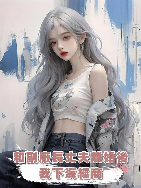 和副廠長丈夫離婚後，我下海經商