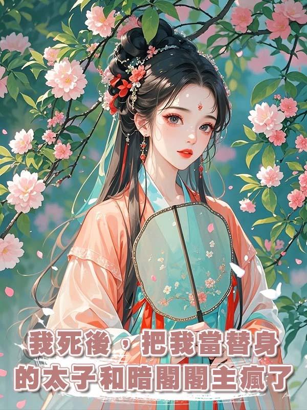 我死後，把我當替身的太子和暗閣閣主瘋了