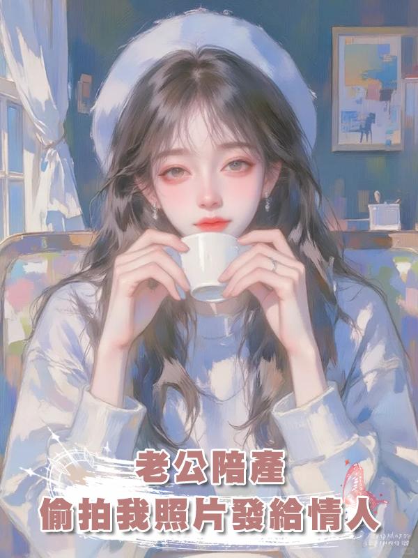 老公陪產，卻偷拍我的照片發給情人取樂